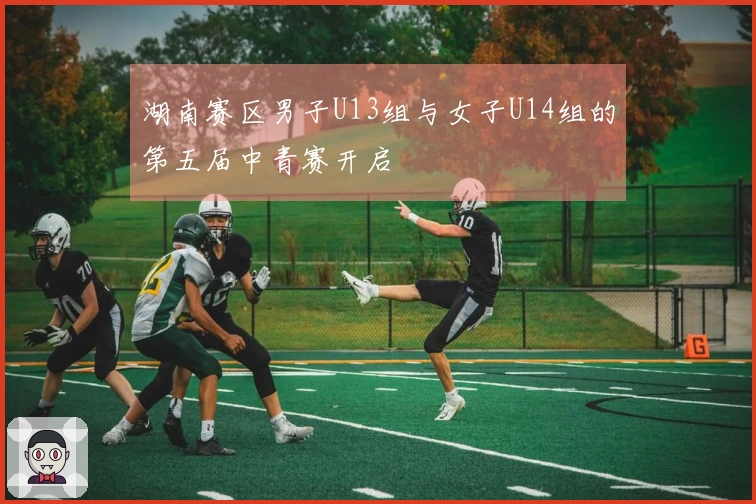 湖南赛区男子U13组与女子U14组的第五届中青赛开启