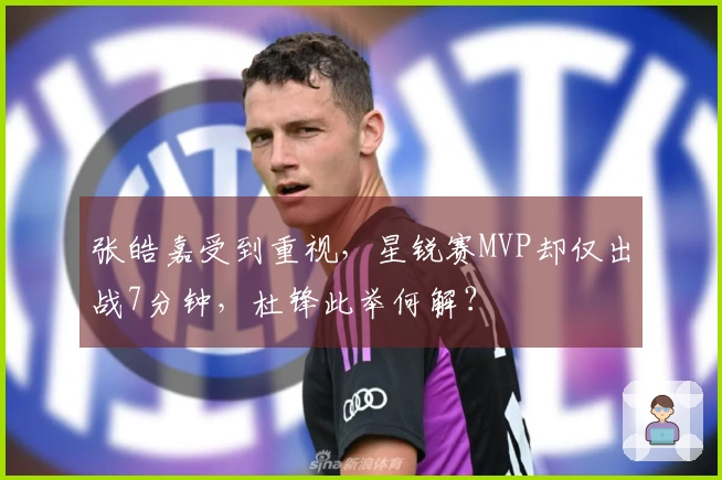 张皓嘉受到重视，星锐赛MVP却仅出战7分钟，杜锋此举何解？