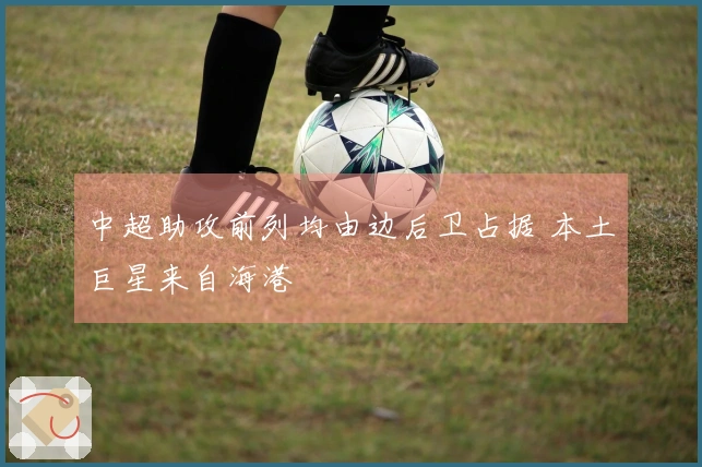 中超助攻前列均由边后卫占据 本土巨星来自海港