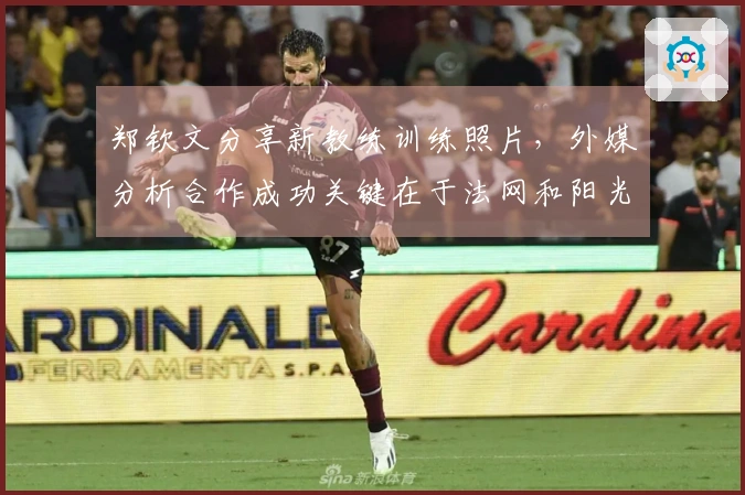 郑钦文分享新教练训练照片,外媒分析合作成功关键在于法网和阳光双赛表现