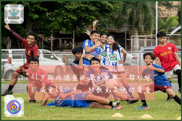 41岁斯内德重返业余联赛，帮助球队减重10公斤，助教竟是他的哥哥！