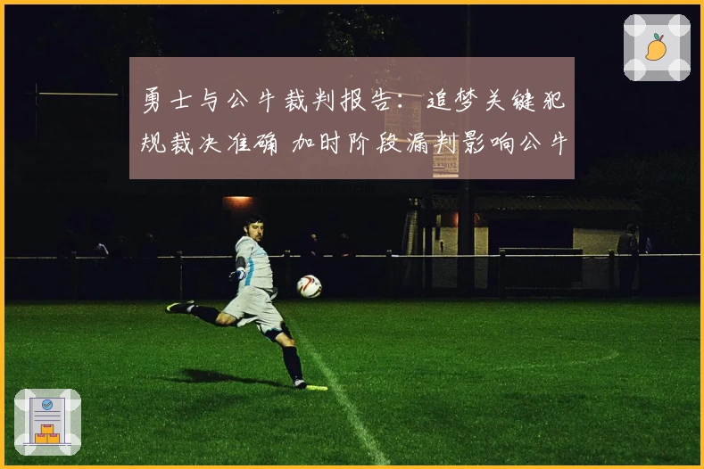 勇士与公牛裁判报告：追梦关键犯规裁决准确 加时阶段漏判影响公牛