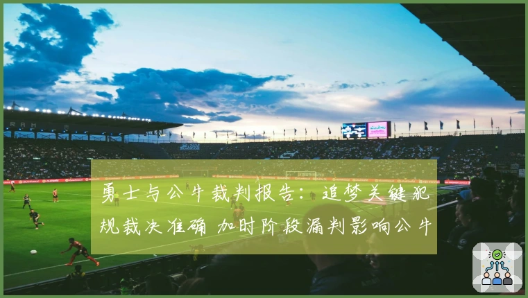 勇士与公牛裁判报告：追梦关键犯规裁决准确 加时阶段漏判影响公牛