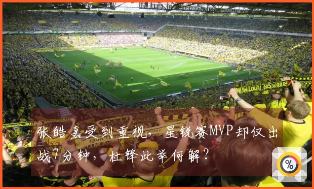 张皓嘉受到重视，星锐赛MVP却仅出战7分钟，杜锋此举何解？