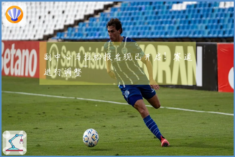 副中心马拉松报名现已开启！赛道进行调整~