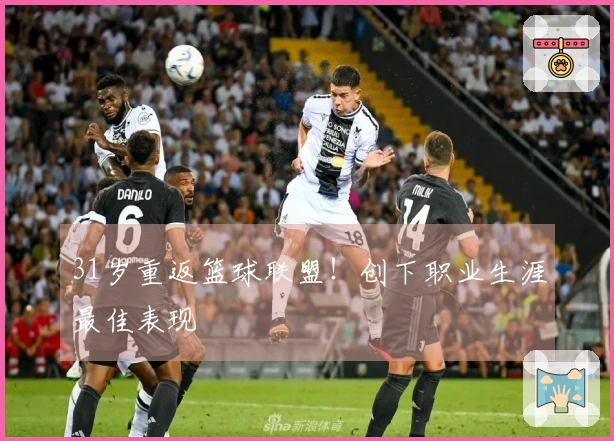31岁重返篮球联盟！创下职业生涯最佳表现