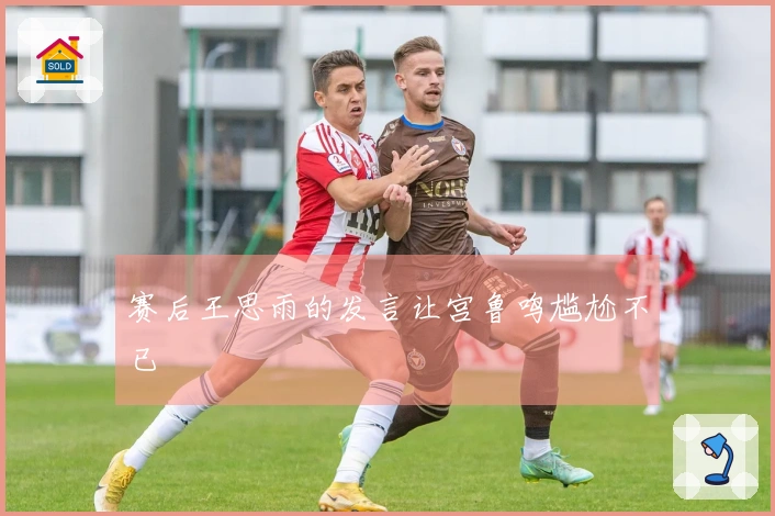 赛后王思雨的发言让宫鲁鸣尴尬不已