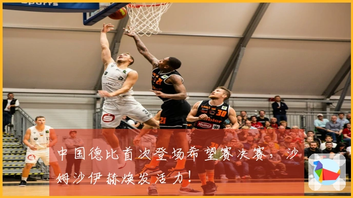 中国德比首次登场希望赛决赛，沙姆沙伊赫焕发活力！