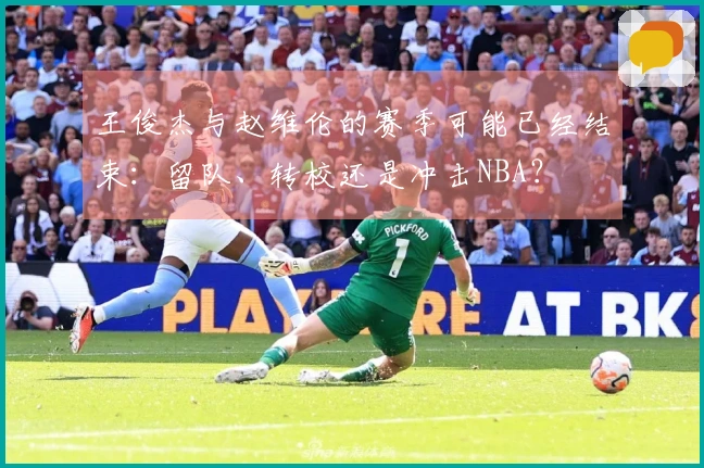 王俊杰与赵维伦的赛季可能已经结束：留队、转校还是冲击NBA？