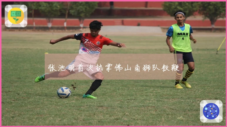 张池明首次执掌佛山南狮队教鞭