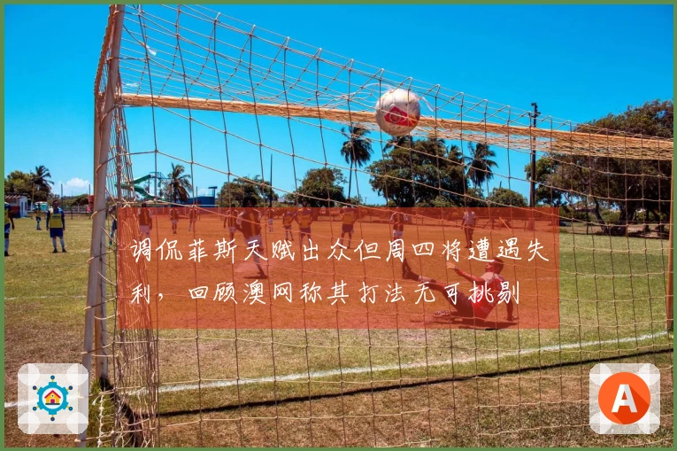 调侃菲斯天赋出众但周四将遭遇失利，回顾澳网称其打法无可挑剔